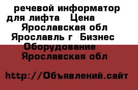 речевой информатор для лифта › Цена ­ 3 500 - Ярославская обл., Ярославль г. Бизнес » Оборудование   . Ярославская обл.